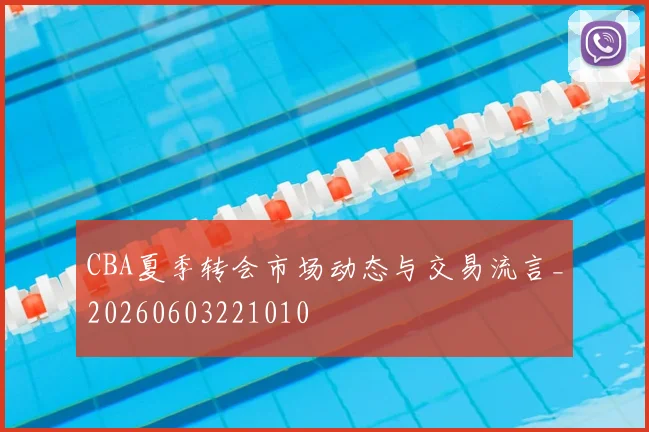 CBA夏季转会市场动态与交易流言_20260603221010